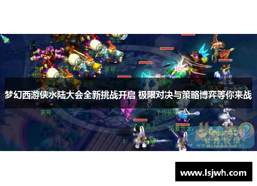 梦幻西游侠水陆大会全新挑战开启 极限对决与策略博弈等你来战